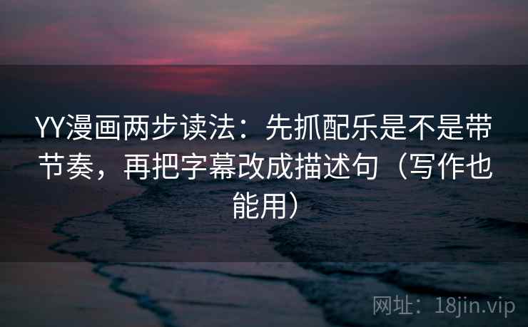 YY漫画两步读法:先抓配乐是不是带节奏,再把字幕改成描述句(写作也能用) YY漫画两步读法:先抓配乐是不是带节奏,再把字幕改成描述句(写作也能用)