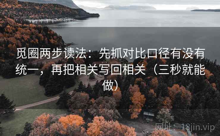 觅圈两步读法:先抓对比口径有没有统一,再把相关写回相关(三秒就能做) 觅圈两步读法:先抓对比口径有没有统一,再把相关写回相关(三秒就能做)