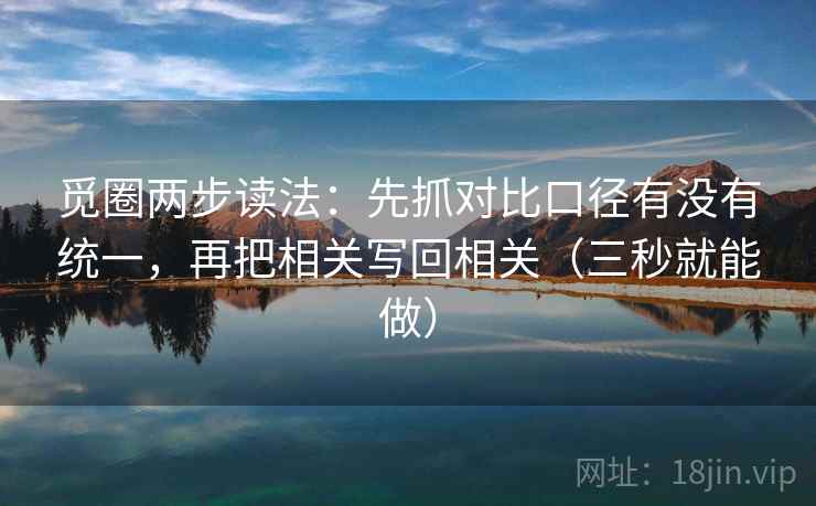 觅圈两步读法:先抓对比口径有没有统一,再把相关写回相关(三秒就能做) 觅圈两步读法:先抓对比口径有没有统一,再把相关写回相关(三秒就能做)