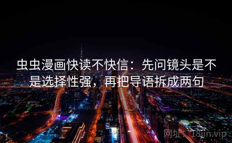 虫虫漫画快读不快信:先问镜头是不是选择性强,再把导语拆成两句 虫虫漫画快读不快信:先问镜头是不是选择性强,再把导语拆成两句