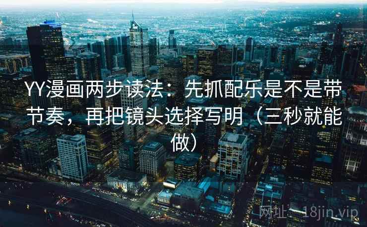 YY漫画两步读法：先抓配乐是不是带节奏，再把镜头选择写明（三秒就能做）